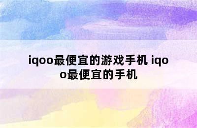 iqoo最便宜的游戏手机 iqoo最便宜的手机